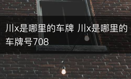 川x是哪里的车牌 川x是哪里的车牌号708