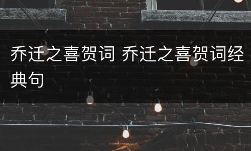 乔迁之喜贺词 乔迁之喜贺词经典句