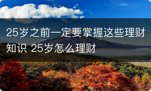 25岁之前一定要掌握这些理财知识 25岁怎么理财