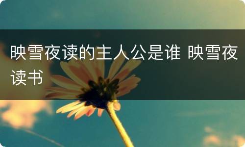 映雪夜读的主人公是谁 映雪夜读书