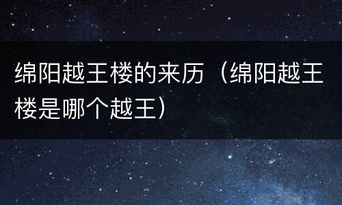 绵阳越王楼的来历（绵阳越王楼是哪个越王）