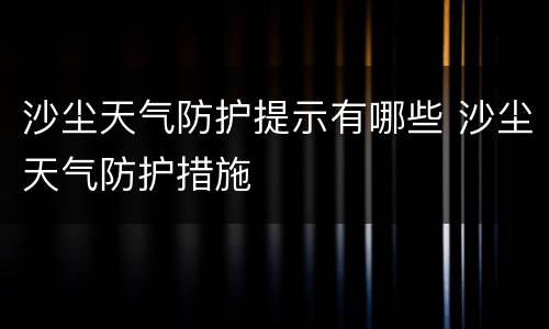 沙尘天气防护提示有哪些 沙尘天气防护措施