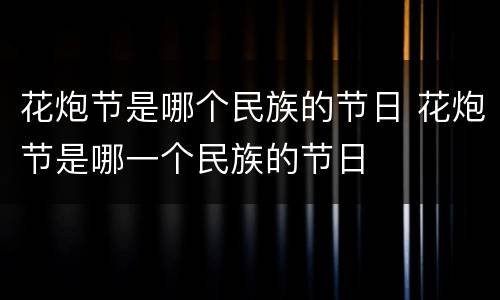 花炮节是哪个民族的节日 花炮节是哪一个民族的节日