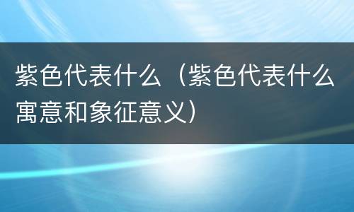 紫色代表什么（紫色代表什么寓意和象征意义）