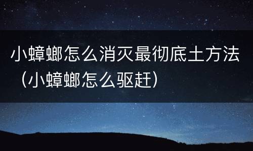 小蟑螂怎么消灭最彻底土方法（小蟑螂怎么驱赶）