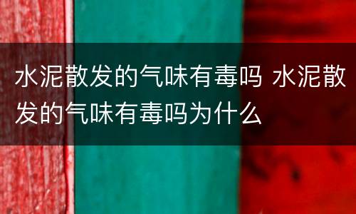 水泥散发的气味有毒吗 水泥散发的气味有毒吗为什么