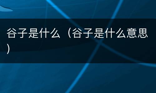 谷子是什么（谷子是什么意思）