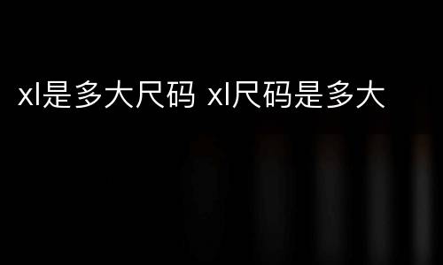 xl是多大尺码 xl尺码是多大