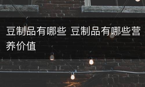 豆制品有哪些 豆制品有哪些营养价值