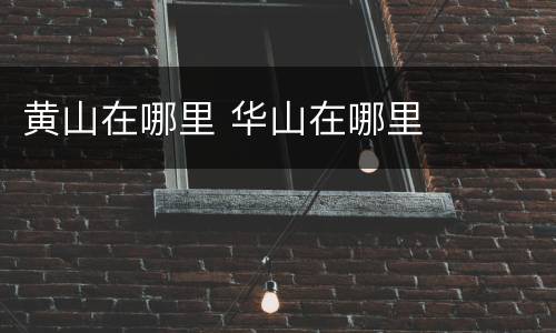 黄山在哪里 华山在哪里