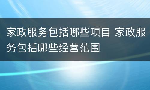 家政服务包括哪些项目 家政服务包括哪些经营范围