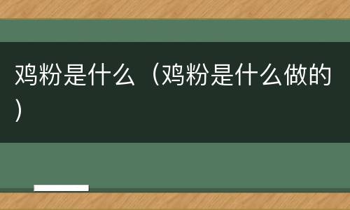 鸡粉是什么（鸡粉是什么做的）