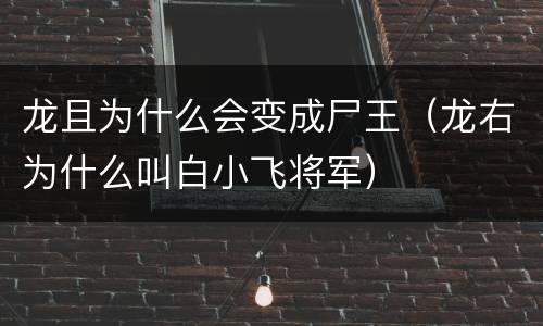 龙且为什么会变成尸王（龙右为什么叫白小飞将军）