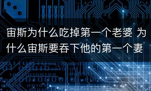 宙斯为什么吃掉第一个老婆 为什么宙斯要吞下他的第一个妻子