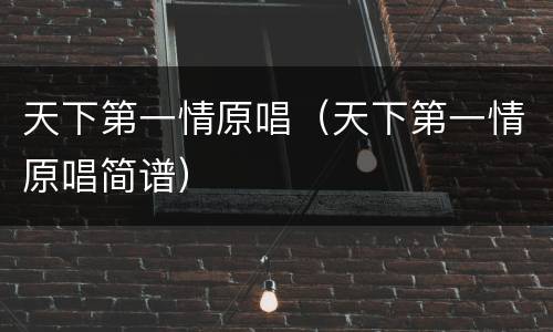 天下第一情原唱（天下第一情原唱简谱）