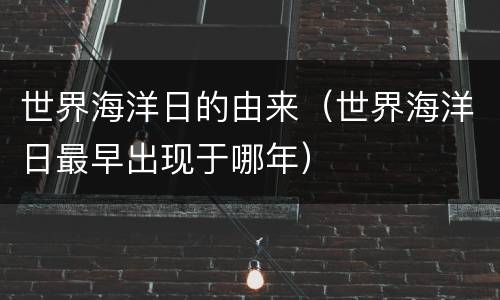 世界海洋日的由来（世界海洋日最早出现于哪年）