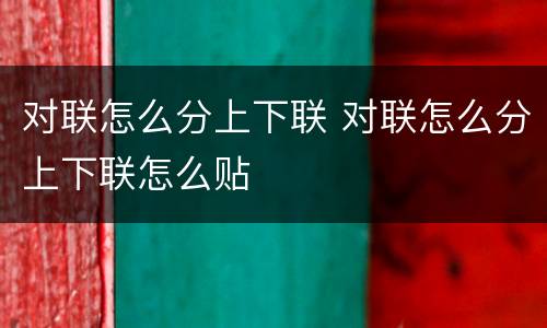 对联怎么分上下联 对联怎么分上下联怎么贴