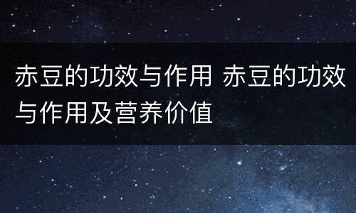 赤豆的功效与作用 赤豆的功效与作用及营养价值