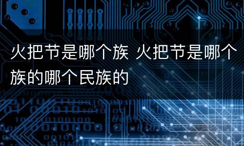 火把节是哪个族 火把节是哪个族的哪个民族的