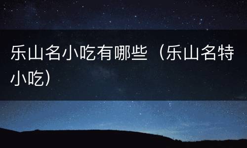 乐山名小吃有哪些（乐山名特小吃）