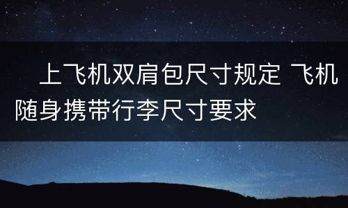 ​上飞机双肩包尺寸规定 飞机随身携带行李尺寸要求