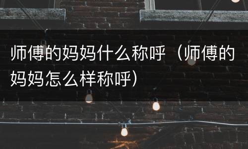 师傅的妈妈什么称呼（师傅的妈妈怎么样称呼）