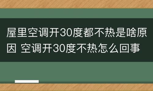 屋里空调开30度都不热是啥原因 空调开30度不热怎么回事