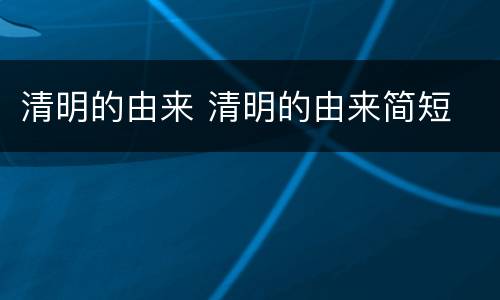 清明的由来 清明的由来简短