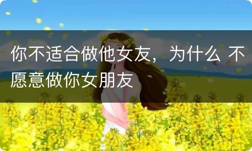 你不适合做他女友，为什么 不愿意做你女朋友