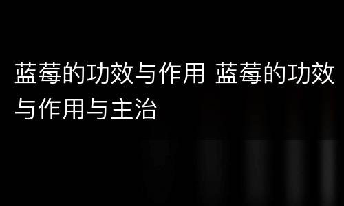 蓝莓的功效与作用 蓝莓的功效与作用与主治