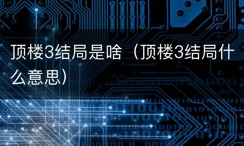 顶楼3结局是啥（顶楼3结局什么意思）