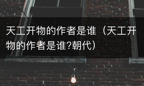 天工开物的作者是谁（天工开物的作者是谁?朝代）