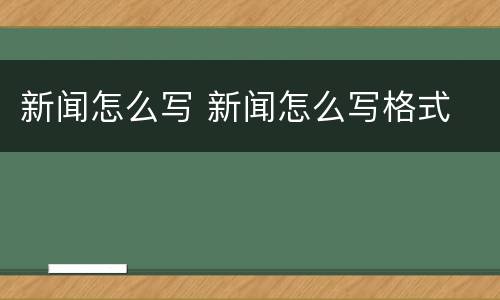 新闻怎么写 新闻怎么写格式