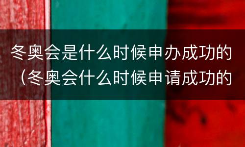 冬奥会是什么时候申办成功的（冬奥会什么时候申请成功的）
