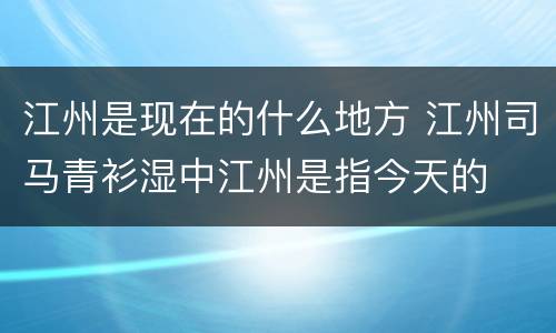 江州是现在的什么地方 江州司马青衫湿中江州是指今天的