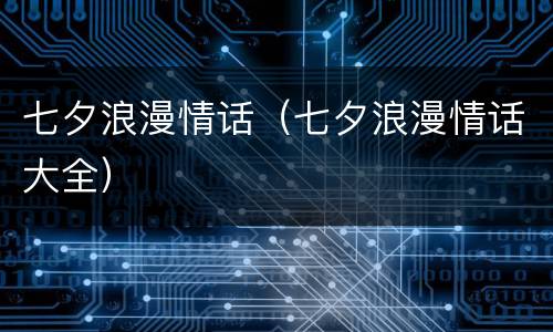 七夕浪漫情话（七夕浪漫情话大全）