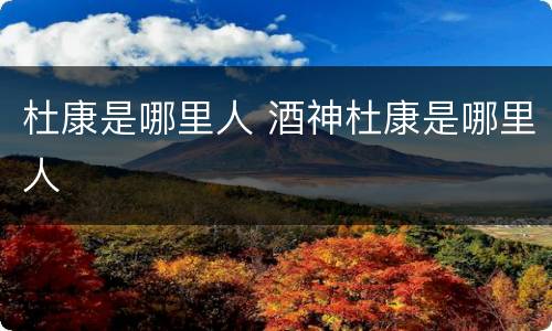 杜康是哪里人 酒神杜康是哪里人