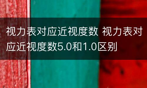 视力表对应近视度数 视力表对应近视度数5.0和1.0区别