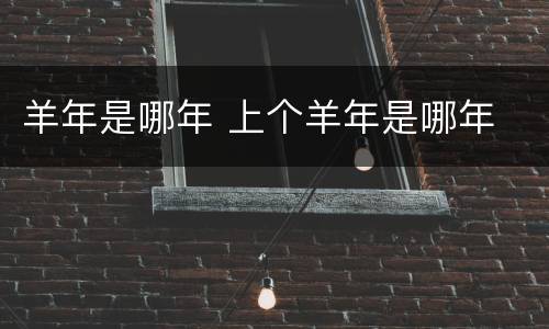 羊年是哪年 上个羊年是哪年