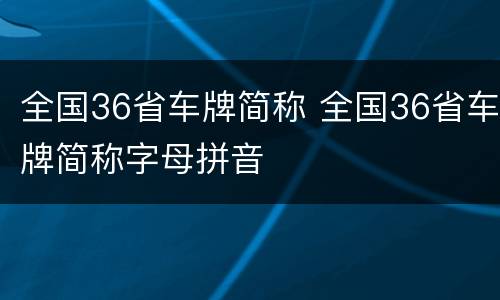 全国36省车牌简称 全国36省车牌简称字母拼音