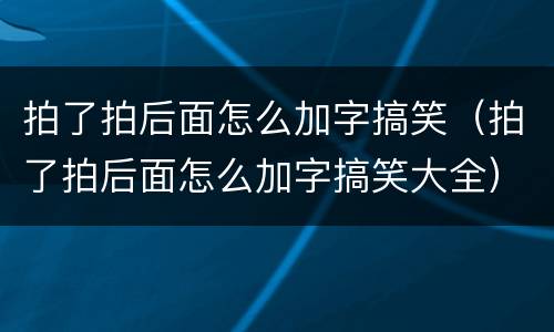 拍了拍后面怎么加字搞笑（拍了拍后面怎么加字搞笑大全）
