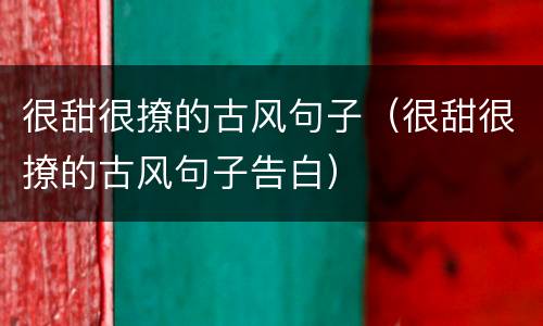 很甜很撩的古风句子（很甜很撩的古风句子告白）