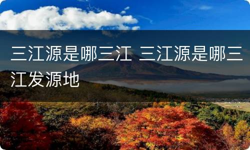 三江源是哪三江 三江源是哪三江发源地