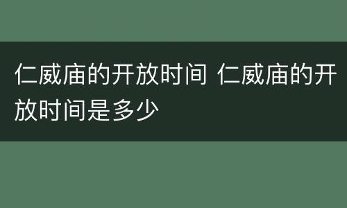 仁威庙的开放时间 仁威庙的开放时间是多少