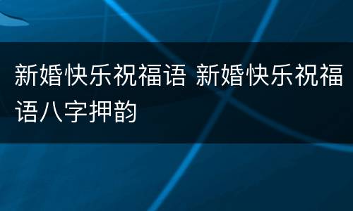 新婚快乐祝福语 新婚快乐祝福语八字押韵