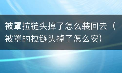 被罩拉链头掉了怎么装回去（被罩的拉链头掉了怎么安）