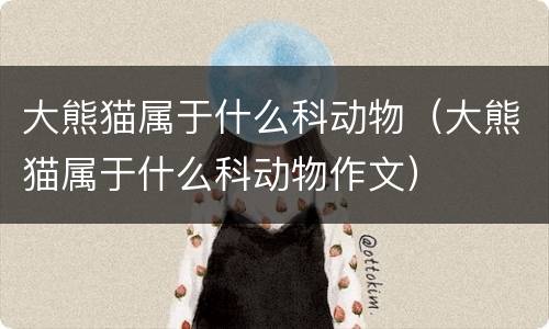 大熊猫属于什么科动物（大熊猫属于什么科动物作文）