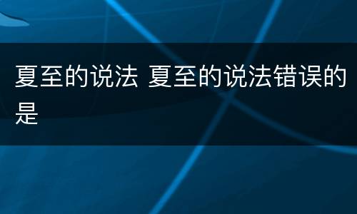 夏至的说法 夏至的说法错误的是