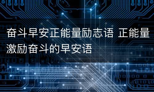 奋斗早安正能量励志语 正能量激励奋斗的早安语