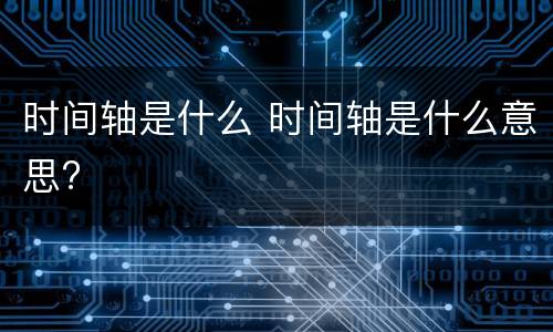 时间轴是什么 时间轴是什么意思?